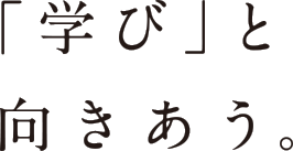 「学び」と向きあう。